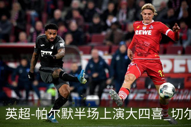 英超-帕尔默半场上演大四喜 切尔西4-2布莱顿